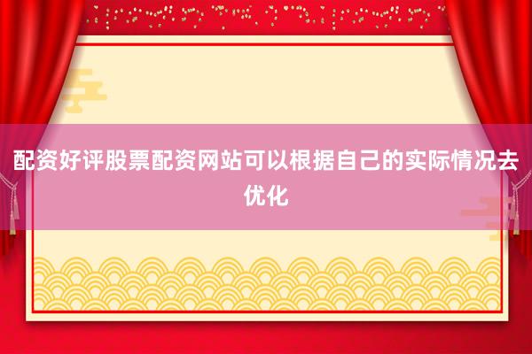 配资好评股票配资网站可以根据自己的实际情况去优化
