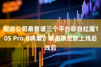 配资公司最靠谱三个平台称自红魔10S Pro《鸣潮》联名限定款上线后