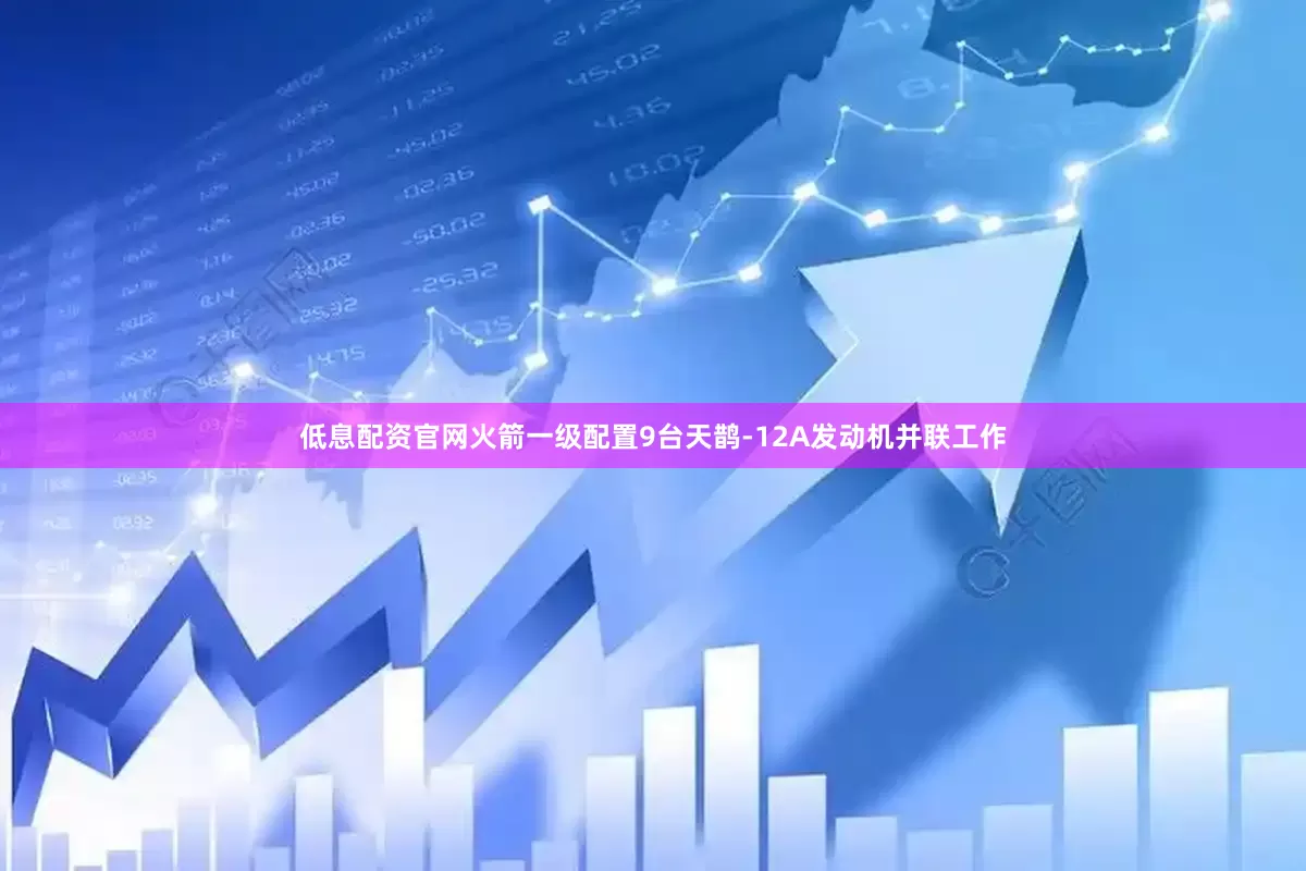 低息配资官网火箭一级配置9台天鹊-12A发动机并联工作