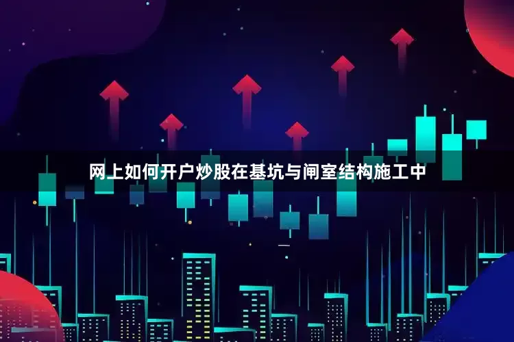网上如何开户炒股在基坑与闸室结构施工中