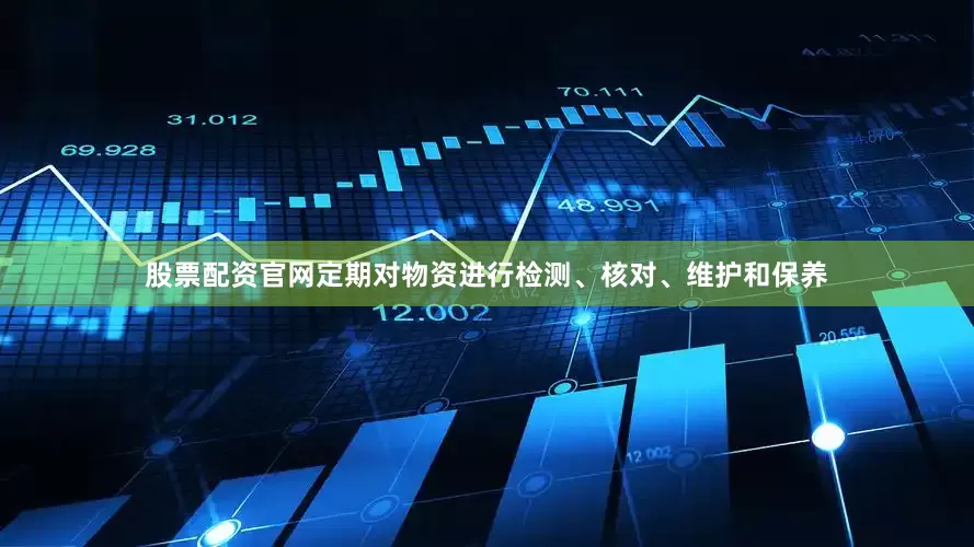 股票配资官网定期对物资进行检测、核对、维护和保养