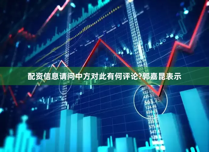 配资信息请问中方对此有何评论?郭嘉昆表示