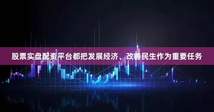 股票实盘配资平台都把发展经济、改善民生作为重要任务