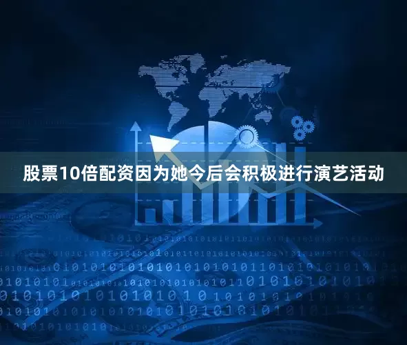 股票10倍配资因为她今后会积极进行演艺活动