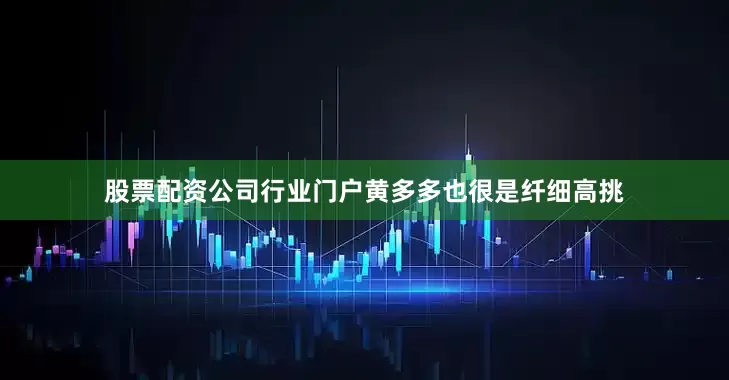 股票配资公司行业门户黄多多也很是纤细高挑