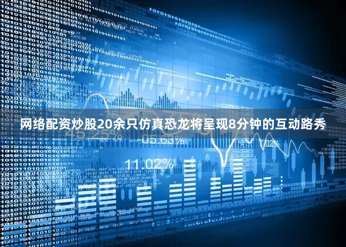 网络配资炒股20余只仿真恐龙将呈现8分钟的互动路秀