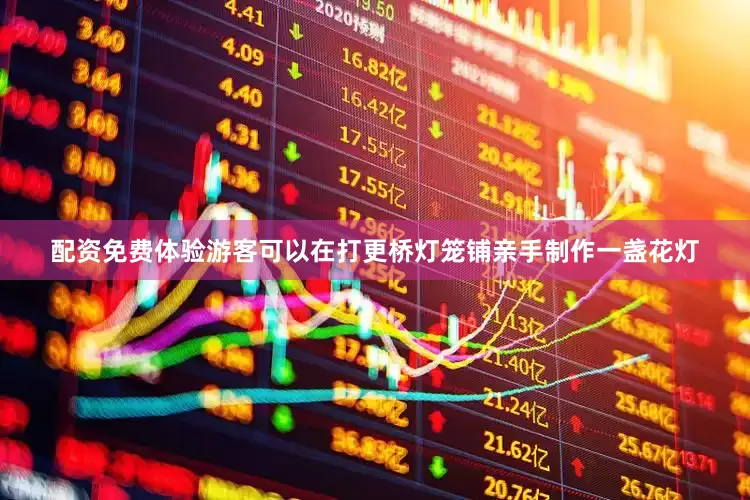 配资免费体验游客可以在打更桥灯笼铺亲手制作一盏花灯