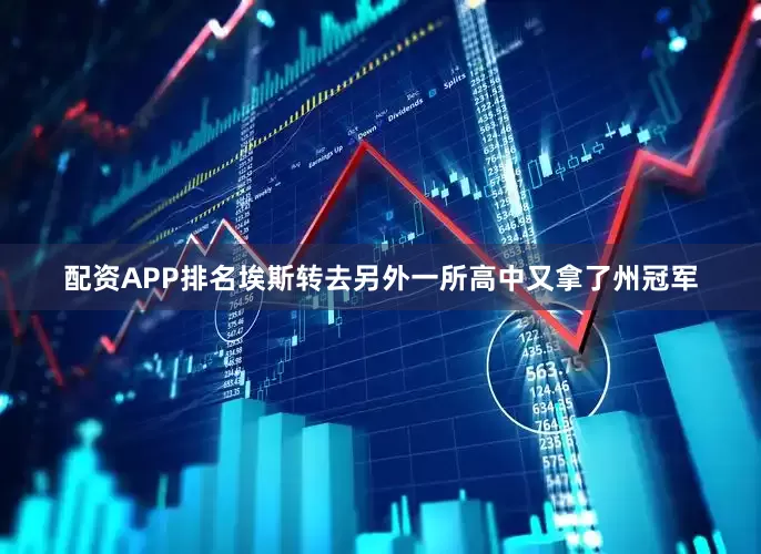 配资APP排名埃斯转去另外一所高中又拿了州冠军