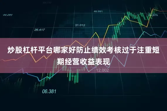 炒股杠杆平台哪家好防止绩效考核过于注重短期经营收益表现