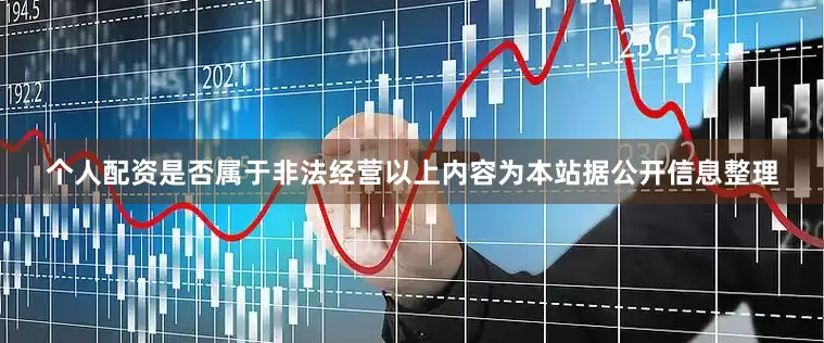 个人配资是否属于非法经营以上内容为本站据公开信息整理