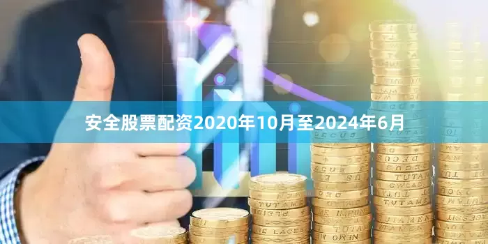 安全股票配资2020年10月至2024年6月