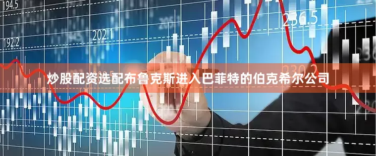 炒股配资选配布鲁克斯进入巴菲特的伯克希尔公司