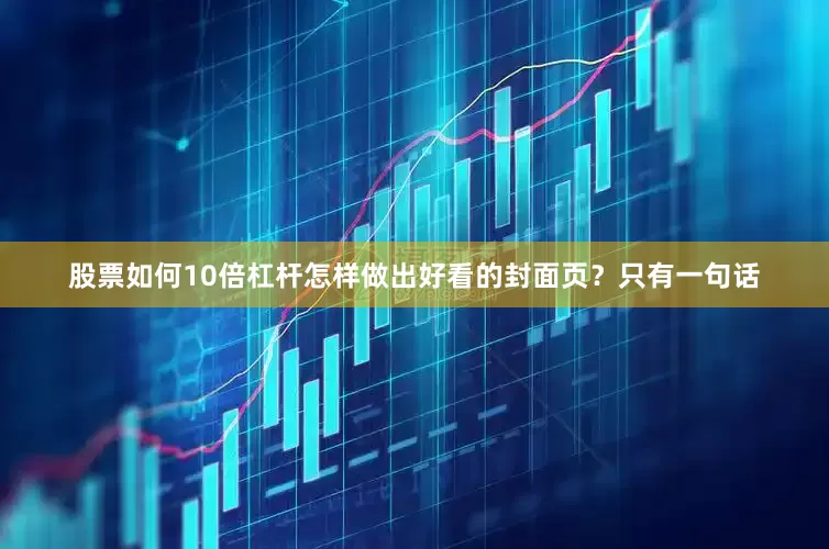 股票如何10倍杠杆怎样做出好看的封面页？只有一句话