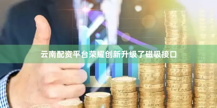 云南配资平台荣耀创新升级了磁吸接口