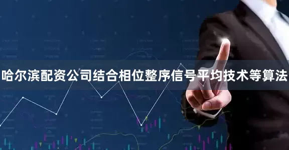 哈尔滨配资公司结合相位整序信号平均技术等算法
