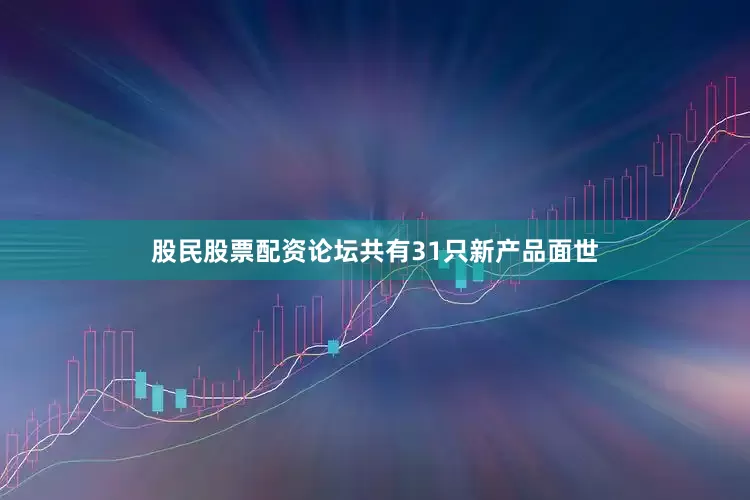 股民股票配资论坛共有31只新产品面世