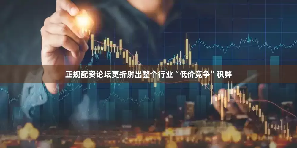 正规配资论坛更折射出整个行业“低价竞争”积弊