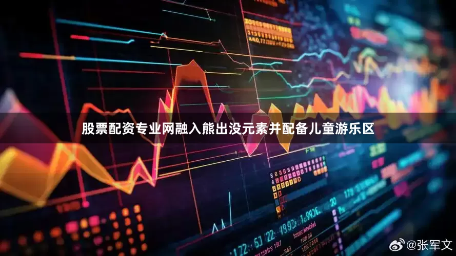 股票配资专业网融入熊出没元素并配备儿童游乐区