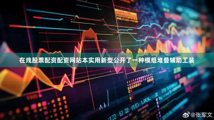 在线股票配资配资网站本实用新型公开了一种模组堆叠辅助工装