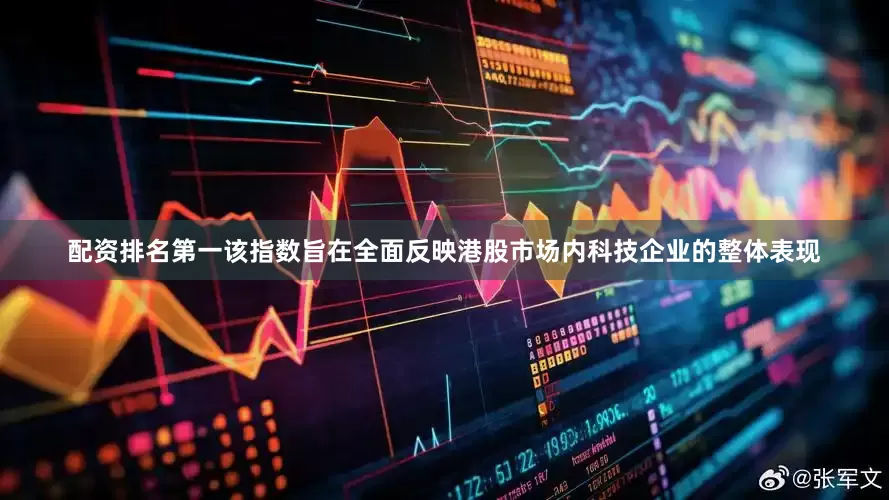 配资排名第一该指数旨在全面反映港股市场内科技企业的整体表现