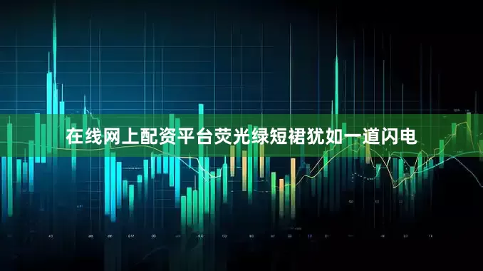 在线网上配资平台荧光绿短裙犹如一道闪电