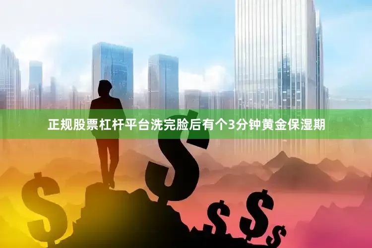 正规股票杠杆平台洗完脸后有个3分钟黄金保湿期