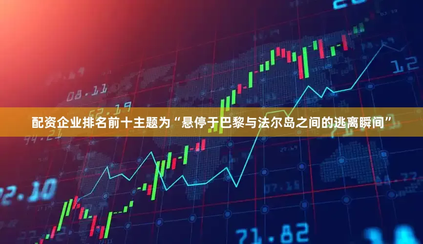 配资企业排名前十主题为“悬停于巴黎与法尔岛之间的逃离瞬间”