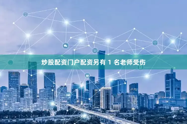 炒股配资门户配资另有 1 名老师受伤