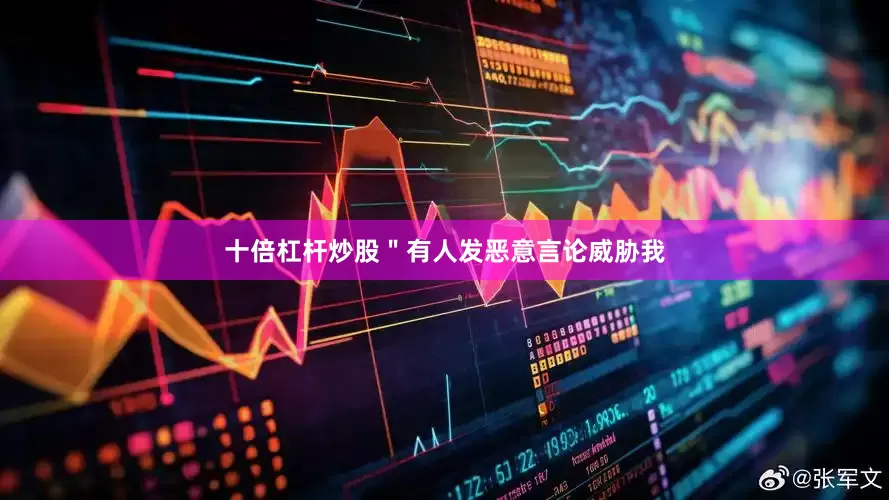 十倍杠杆炒股＂有人发恶意言论威胁我
