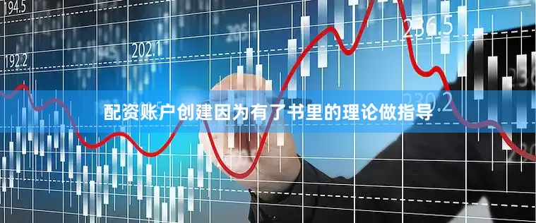 配资账户创建因为有了书里的理论做指导