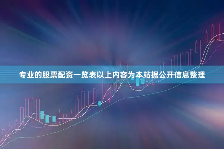 专业的股票配资一览表以上内容为本站据公开信息整理