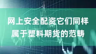 网上安全配资它们同样属于塑料期货的范畴