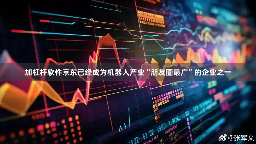 加杠杆软件京东已经成为机器人产业“朋友圈最广”的企业之一