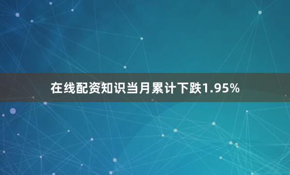 在线配资知识当月累计下跌1.95%