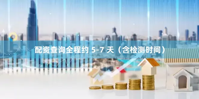 配资查询全程约 5-7 天（含检测时间）