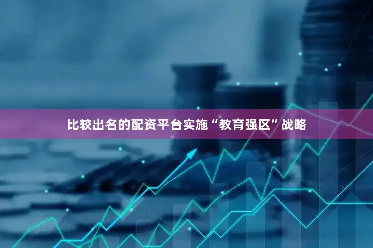 比较出名的配资平台实施“教育强区”战略