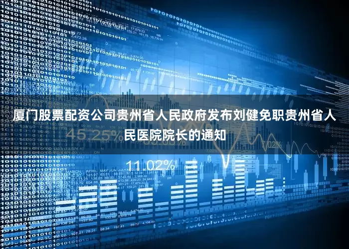 厦门股票配资公司贵州省人民政府发布刘健免职贵州省人民医院院长的通知