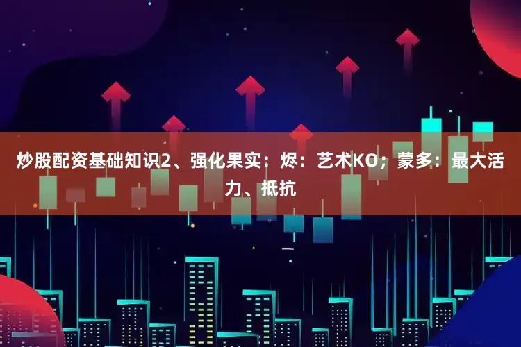 炒股配资基础知识2、强化果实：烬：艺术KO；蒙多：最大活力、抵抗