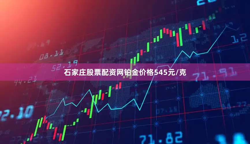 石家庄股票配资网铂金价格545元/克