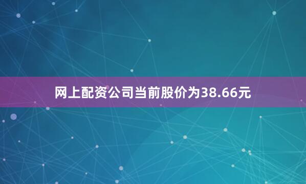 网上配资公司当前股价为38.66元