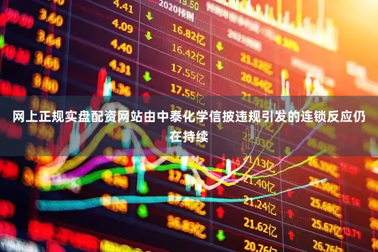 网上正规实盘配资网站由中泰化学信披违规引发的连锁反应仍在持续