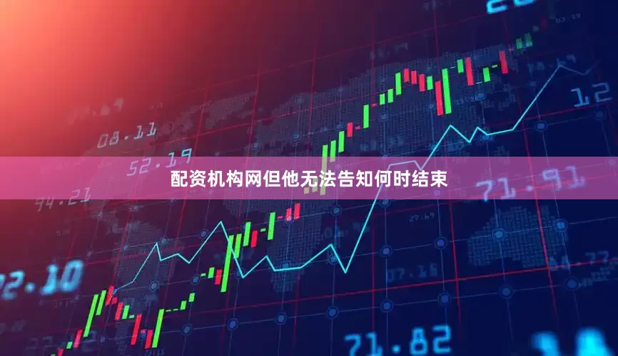 配资机构网但他无法告知何时结束