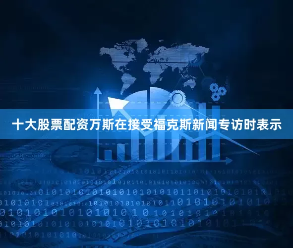 十大股票配资万斯在接受福克斯新闻专访时表示