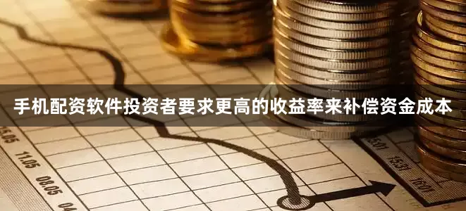 手机配资软件投资者要求更高的收益率来补偿资金成本