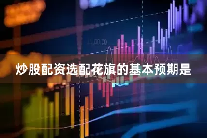 炒股配资选配　　花旗的基本预期是