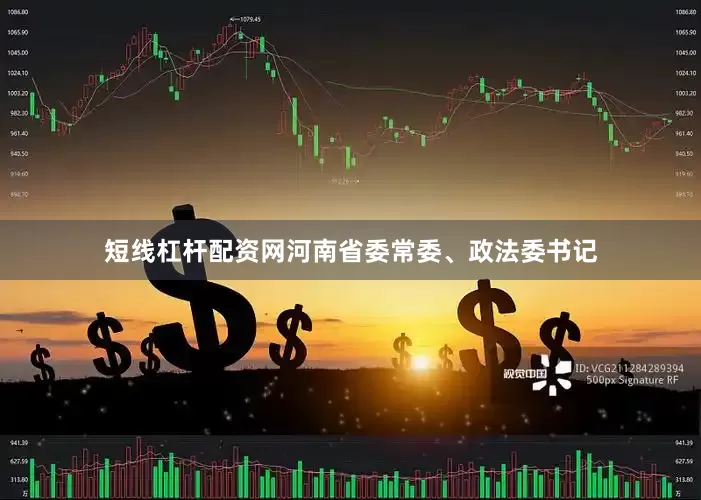 短线杠杆配资网河南省委常委、政法委书记
