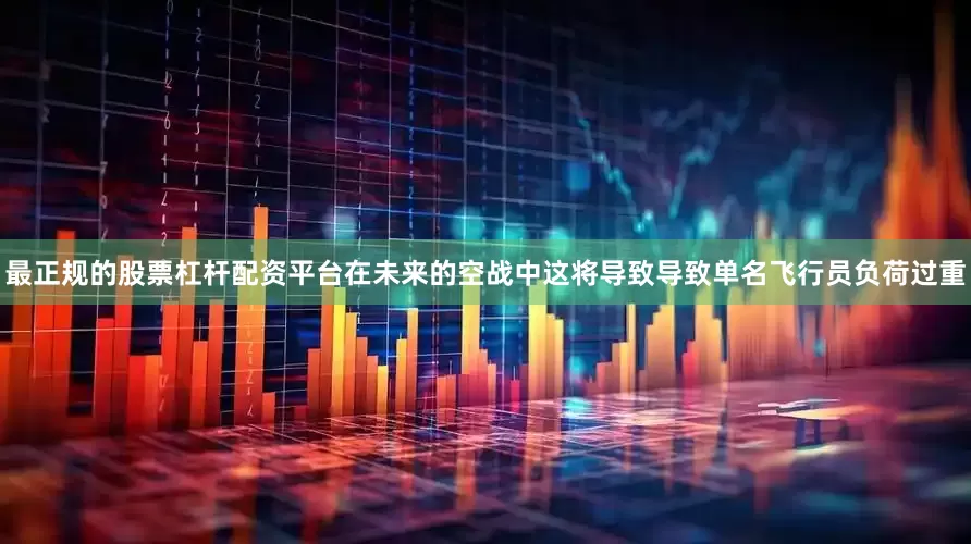 最正规的股票杠杆配资平台在未来的空战中这将导致导致单名飞行员负荷过重