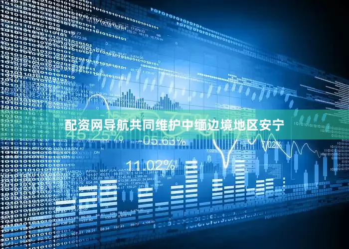 配资网导航共同维护中缅边境地区安宁