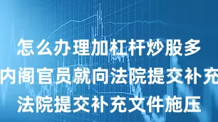怎么办理加杠杆炒股多名特朗普内阁官员就向法院提交补充文件施压