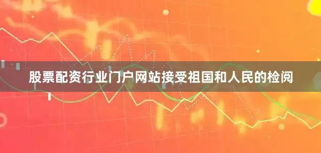 股票配资行业门户网站接受祖国和人民的检阅